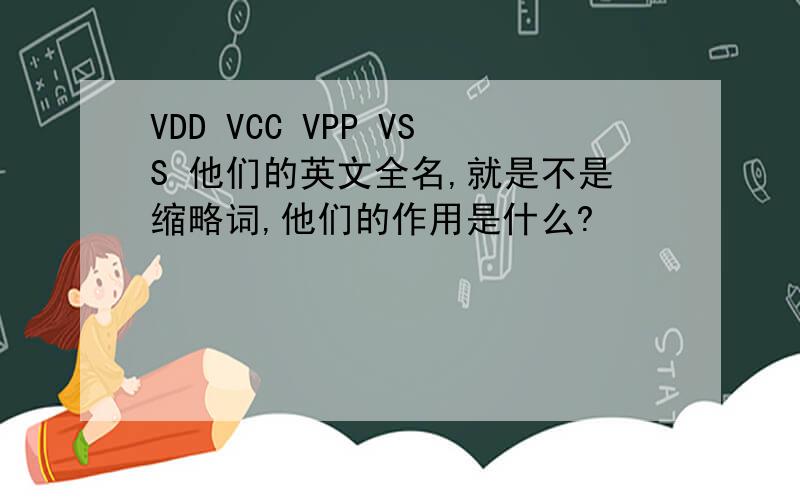 VDD VCC VPP VSS 他们的英文全名,就是不是缩略词,他们的作用是什么?