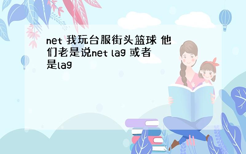 net 我玩台服街头篮球 他们老是说net lag 或者是lag