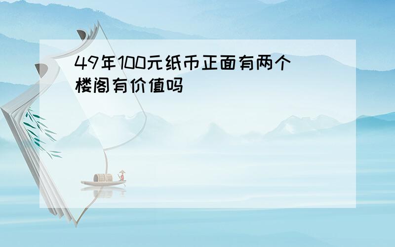 49年100元纸币正面有两个楼阁有价值吗