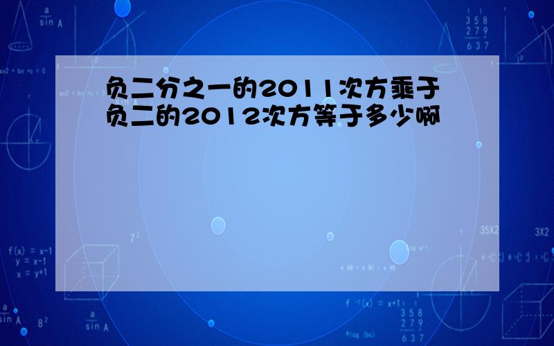 负二分之一的2011次方乘于负二的2012次方等于多少啊