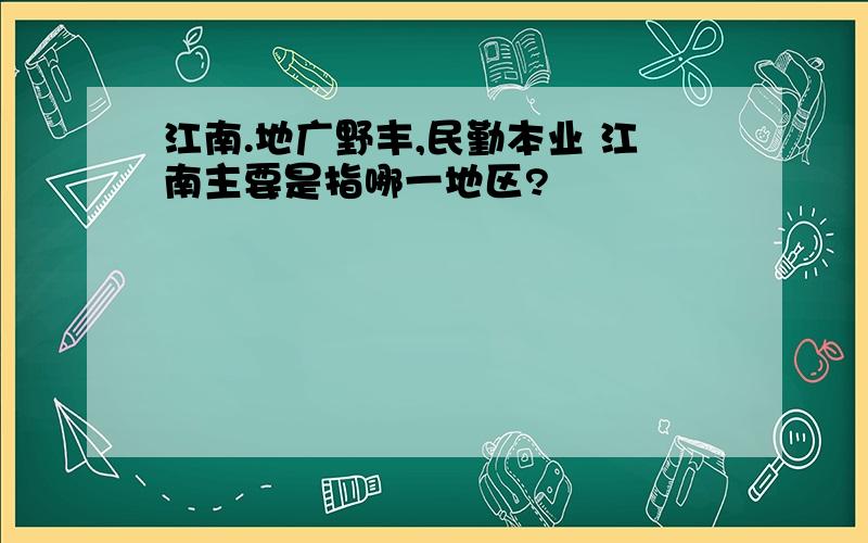 江南.地广野丰,民勤本业 江南主要是指哪一地区?