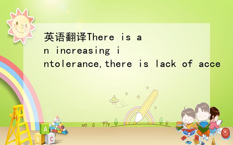 英语翻译There is an increasing intolerance,there is lack of acce