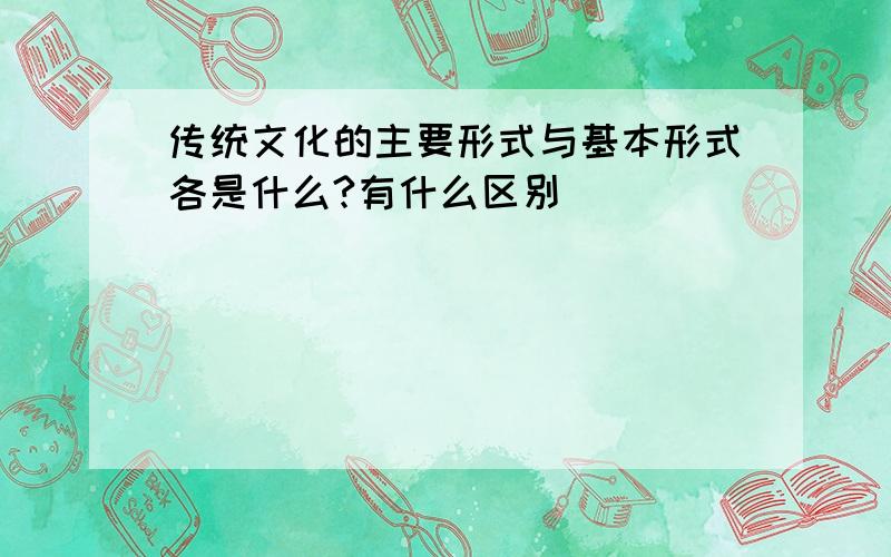 传统文化的主要形式与基本形式各是什么?有什么区别