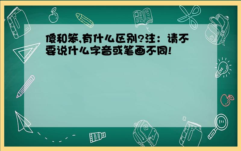 傻和笨,有什么区别?注：请不要说什么字音或笔画不同!