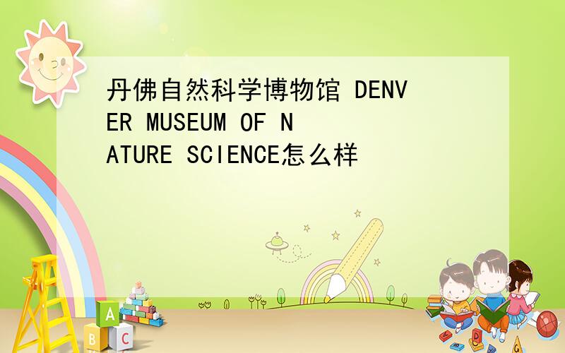 丹佛自然科学博物馆 DENVER MUSEUM OF NATURE SCIENCE怎么样