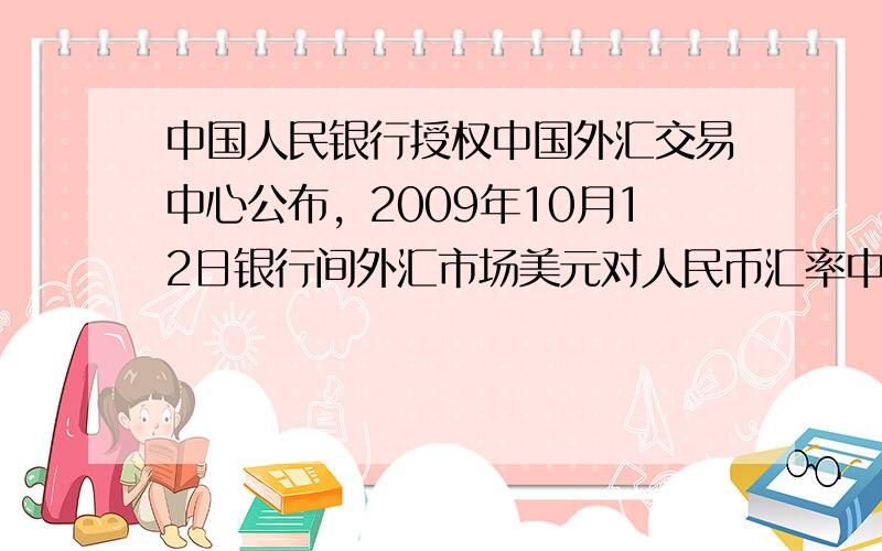 中国人民银行授权中国外汇交易中心公布，2009年10月12日银行间外汇市场美元对人民币汇率中间价为l美元兑换人民币6．8