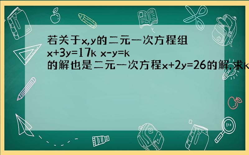 若关于x,y的二元一次方程组x+3y=17k x-y=k的解也是二元一次方程x+2y=26的解,求k的值