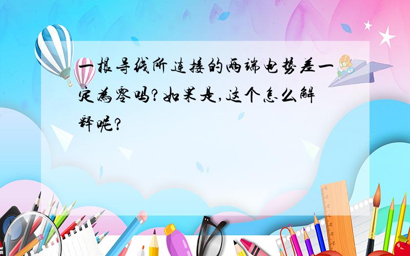 一根导线所连接的两端电势差一定为零吗?如果是,这个怎么解释呢?