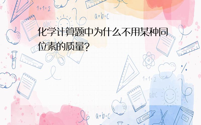 化学计算题中为什么不用某种同位素的质量?