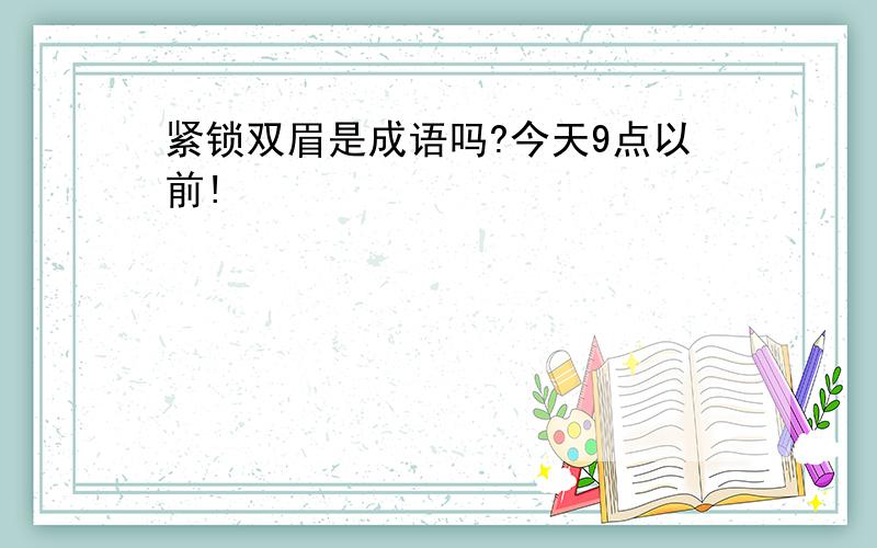 紧锁双眉是成语吗?今天9点以前!