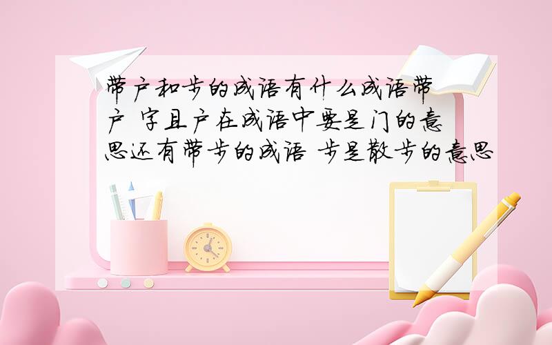 带户和步的成语有什么成语带 户 字且户在成语中要是门的意思还有带步的成语 步是散步的意思