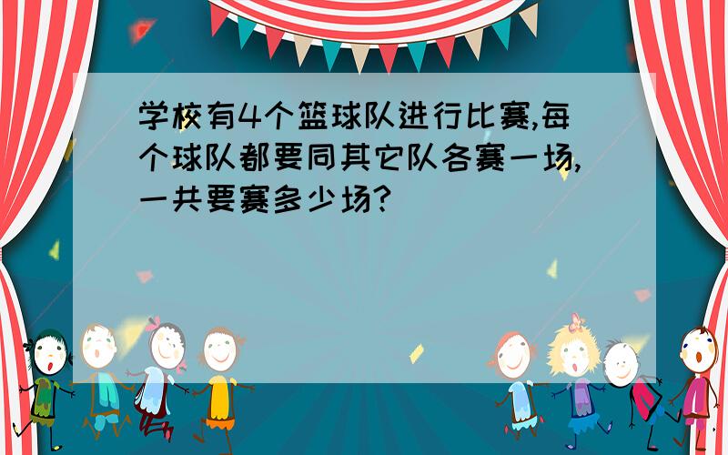 学校有4个篮球队进行比赛,每个球队都要同其它队各赛一场,一共要赛多少场?