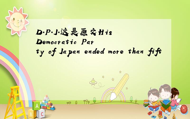 D.P.J.这是原文His Democratic Party of Japan ended more than fift