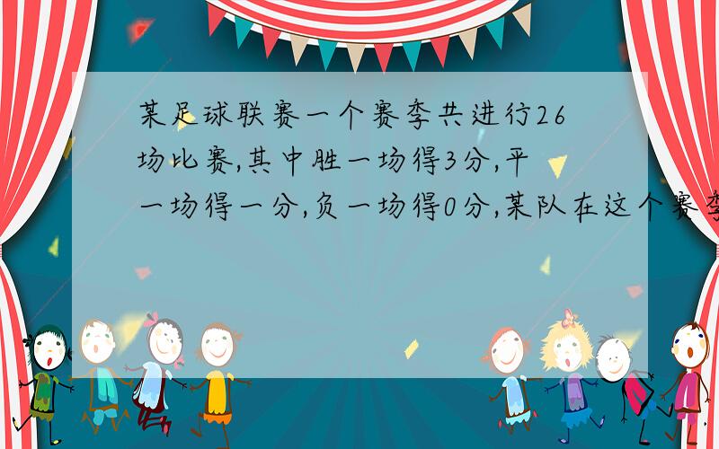 某足球联赛一个赛季共进行26场比赛,其中胜一场得3分,平一场得一分,负一场得0分,某队在这个赛季中平的场次比负的场次多7