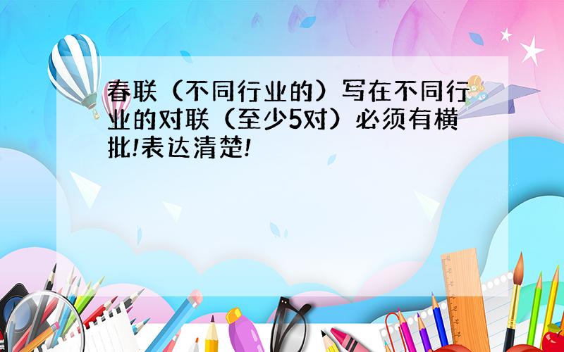 春联（不同行业的）写在不同行业的对联（至少5对）必须有横批!表达清楚!