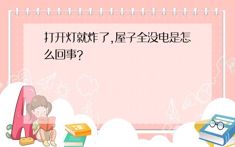 打开灯就炸了,屋子全没电是怎么回事?