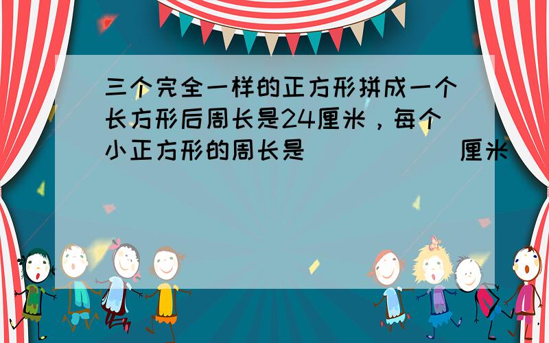 三个完全一样的正方形拼成一个长方形后周长是24厘米，每个小正方形的周长是______厘米．