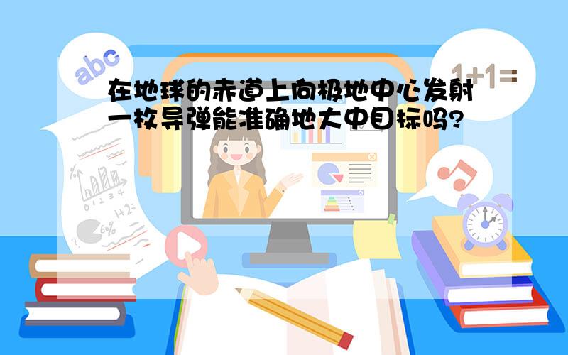 在地球的赤道上向极地中心发射一枚导弹能准确地大中目标吗?