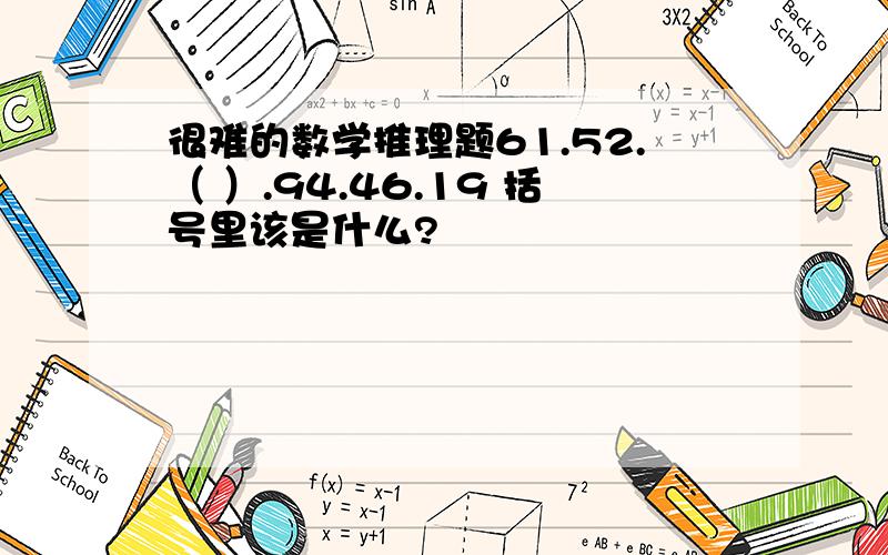 很难的数学推理题61.52.（ ）.94.46.19 括号里该是什么?