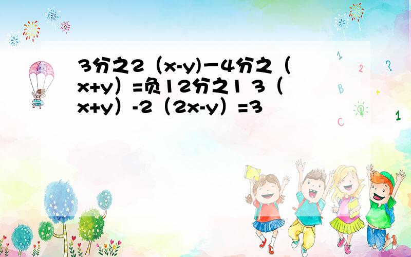 3分之2（x-y)－4分之（x+y）=负12分之1 3（x+y）-2（2x-y）=3