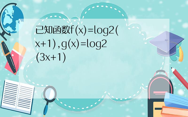 已知函数f(x)=log2(x+1),g(x)=log2(3x+1)