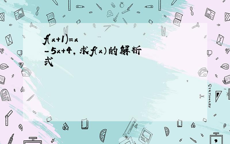 f(x+1)=x²－5x+4,求f（x）的解析式