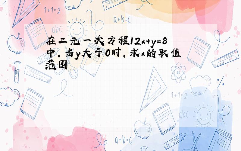 在二元一次方程12x+y=8中,当y大于0时,求x的取值范围