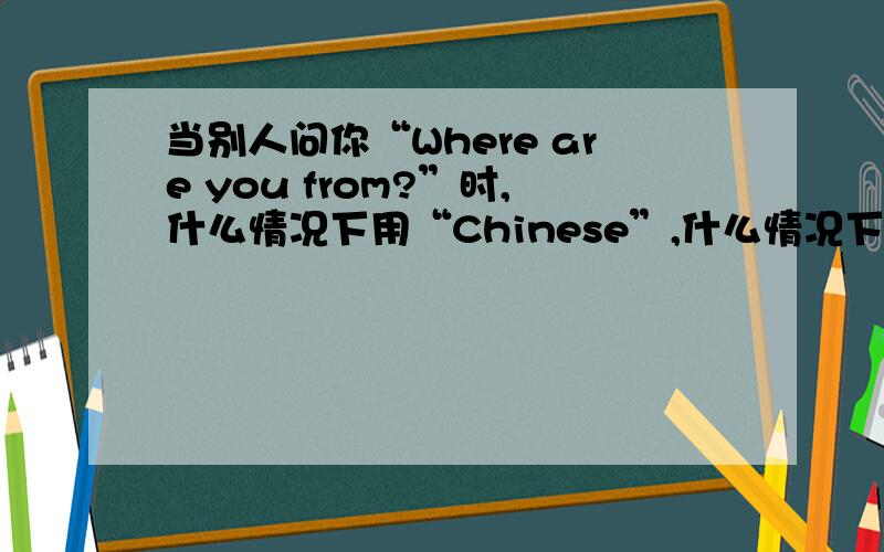 当别人问你“Where are you from?”时,什么情况下用“Chinese”,什么情况下可用“China”?