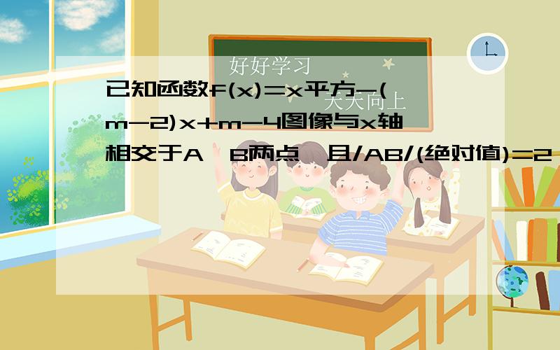 已知函数f(x)=x平方-(m-2)x+m-4图像与x轴相交于A、B两点,且/AB/(绝对值)=2,求f(x)最小值