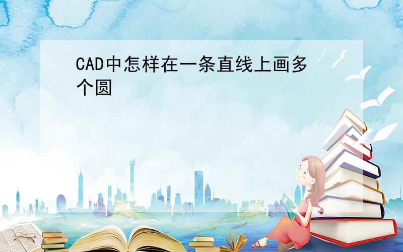 CAD中怎样在一条直线上画多个圆