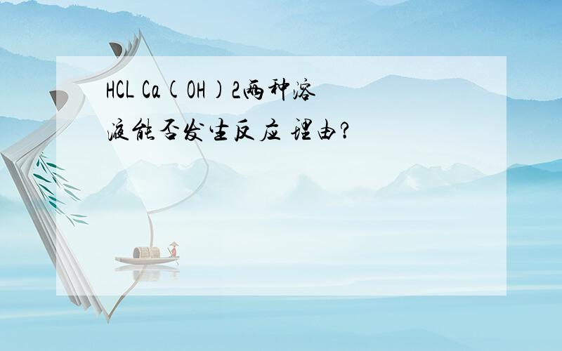 HCL Ca(OH)2两种溶液能否发生反应 理由?