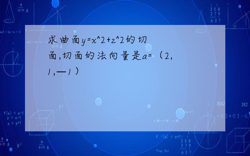 求曲面y=x^2+z^2的切面,切面的法向量是a=（2,1,—1）