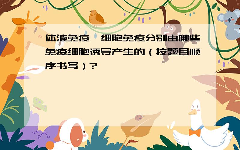 体液免疫、细胞免疫分别由哪些免疫细胞诱导产生的（按题目顺序书写）?