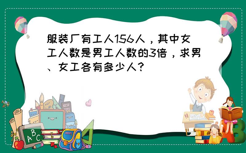 服装厂有工人156人，其中女工人数是男工人数的3倍，求男、女工各有多少人？