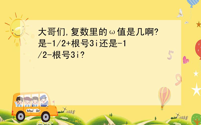 大哥们,复数里的ω值是几啊?是-1/2+根号3i还是-1/2-根号3i?