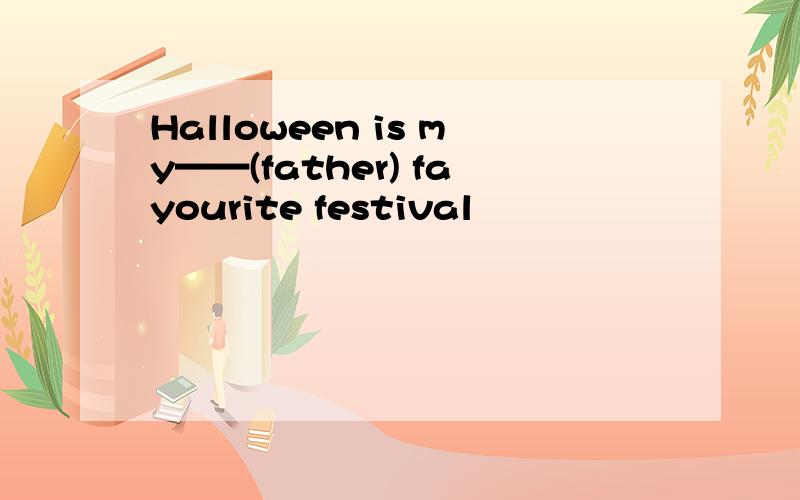 Halloween is my——(father) fayourite festival