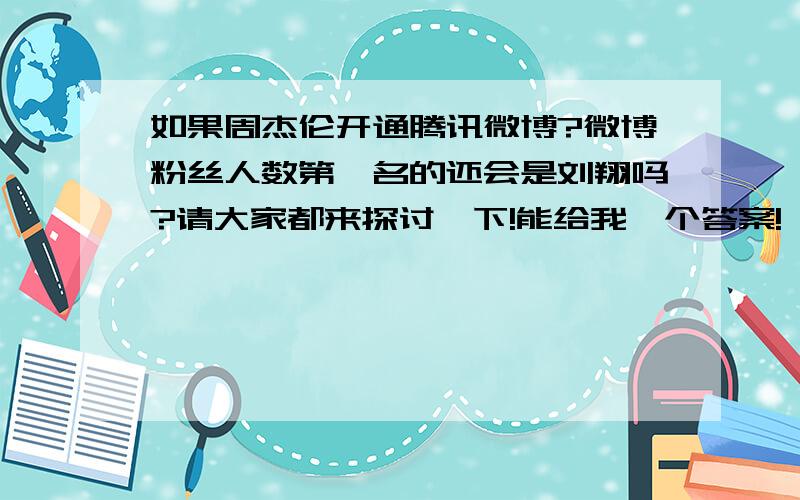 如果周杰伦开通腾讯微博?微博粉丝人数第一名的还会是刘翔吗?请大家都来探讨一下!能给我一个答案!