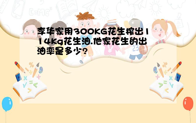 李华家用300KG花生榨出114Kg花生油.他家花生的出油率是多少?