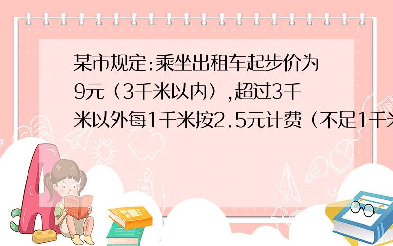 某市规定:乘坐出租车起步价为9元（3千米以内）,超过3千米以外每1千米按2.5元计费（不足1千米按1千米收费）.小明的妈