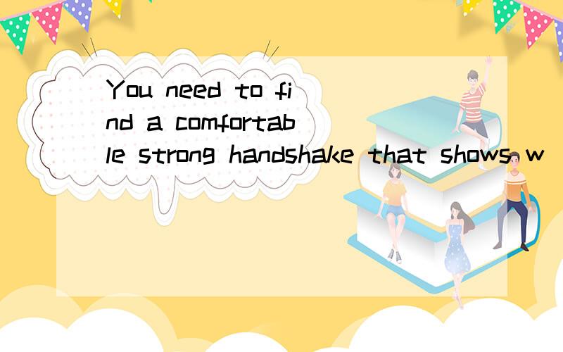 You need to find a comfortable strong handshake that shows w