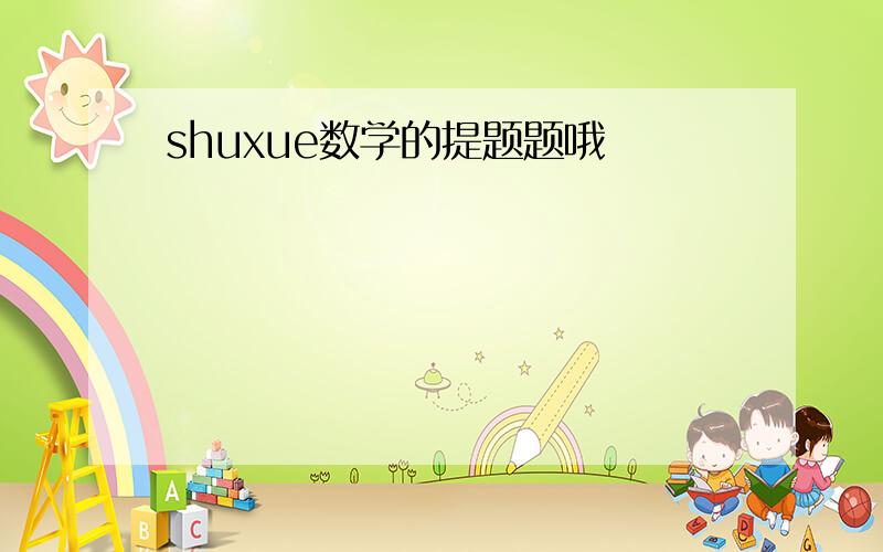 shuxue数学的提题题哦