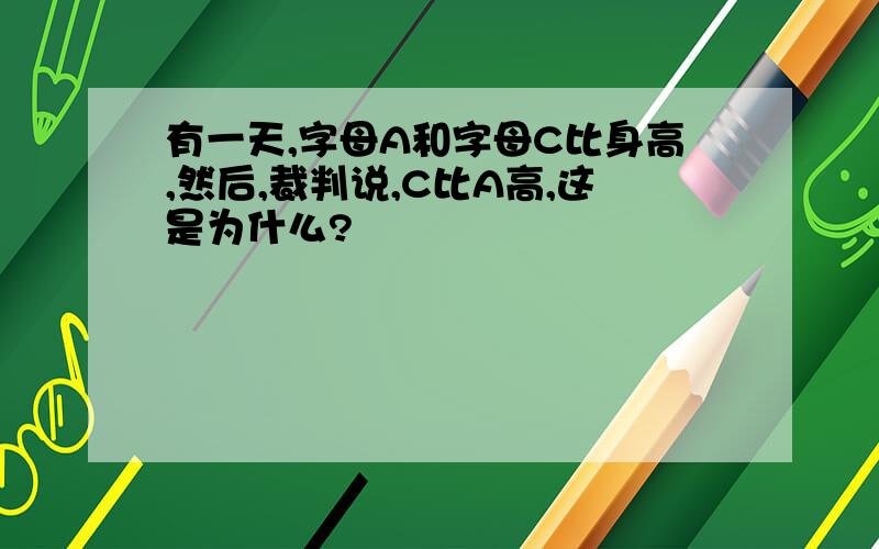 有一天,字母A和字母C比身高,然后,裁判说,C比A高,这是为什么?