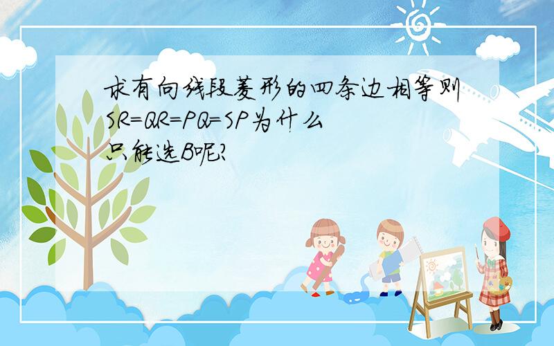 求有向线段菱形的四条边相等则SR=QR=PQ=SP为什么只能选B呢?