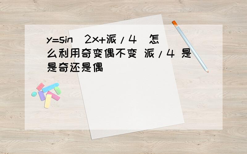 y=sin(2x+派/4）怎么利用奇变偶不变 派/4 是是奇还是偶