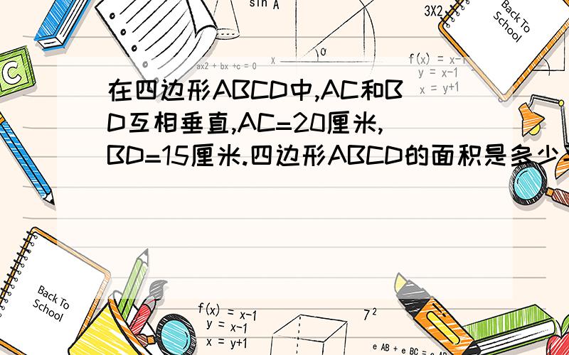 在四边形ABCD中,AC和BD互相垂直,AC=20厘米,BD=15厘米.四边形ABCD的面积是多少平方厘米?