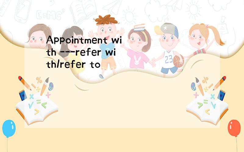 Appointment with ---refer with/refer to