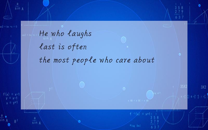 He who laughs last is often the most people who care about