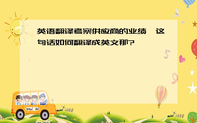 英语翻译考察供应商的业绩,这句话如何翻译成英文那?