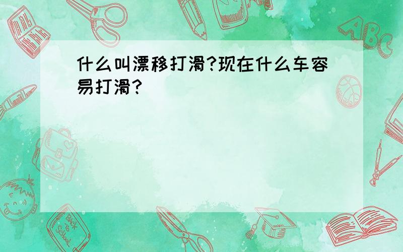 什么叫漂移打滑?现在什么车容易打滑?