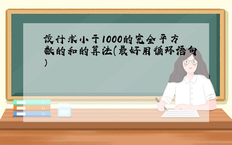 设计求小于1000的完全平方数的和的算法(最好用循环语句）